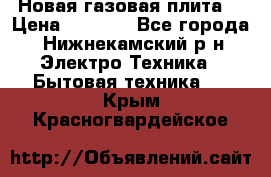 Новая газовая плита  › Цена ­ 4 500 - Все города, Нижнекамский р-н Электро-Техника » Бытовая техника   . Крым,Красногвардейское